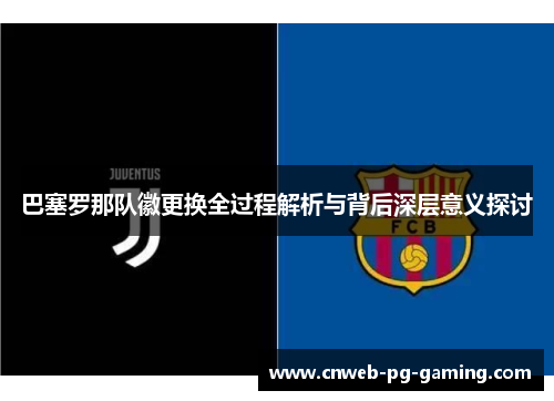 巴塞罗那队徽更换全过程解析与背后深层意义探讨 巴塞罗那队徽更换全过程解析与背后深层意义探讨