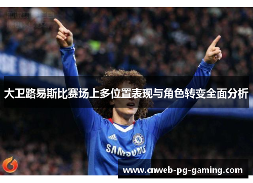 大卫路易斯比赛场上多位置表现与角色转变全面分析 大卫路易斯比赛场上多位置表现与角色转变全面分析