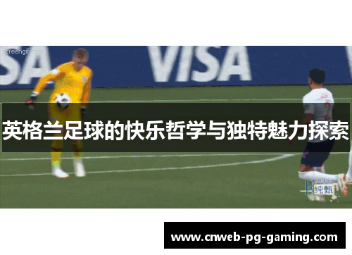 英格兰足球的快乐哲学与独特魅力探索 英格兰足球的快乐哲学与独特魅力探索