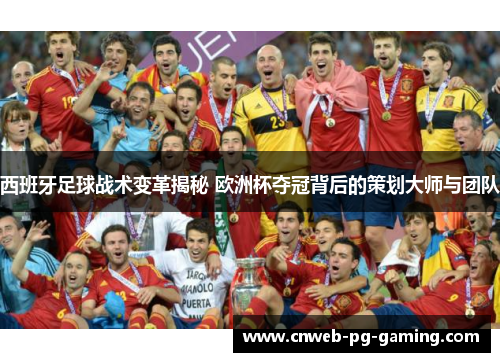 西班牙足球战术变革揭秘 欧洲杯夺冠背后的策划大师与团队