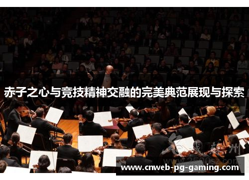 赤子之心与竞技精神交融的完美典范展现与探索 赤子之心与竞技精神交融的完美典范展现与探索