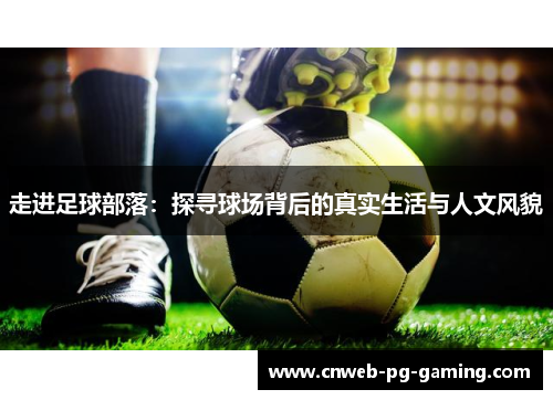 走进足球部落：探寻球场背后的真实生活与人文风貌