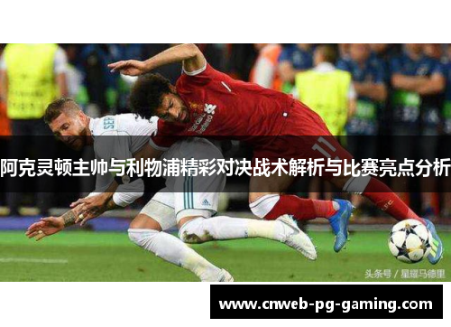 阿克灵顿主帅与利物浦精彩对决战术解析与比赛亮点分析