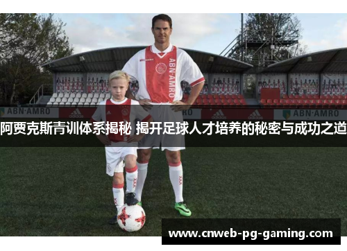阿贾克斯青训体系揭秘 揭开足球人才培养的秘密与成功之道
