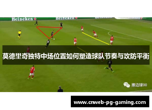 莫德里奇独特中场位置如何塑造球队节奏与攻防平衡 莫德里奇独特中场位置如何塑造球队节奏与攻防平衡
