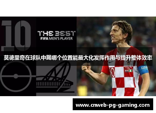莫德里奇在球队中踢哪个位置能最大化发挥作用与提升整体效率 莫德里奇在球队中踢哪个位置能最大化发挥作用与提升整体效率
