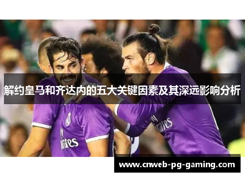 解约皇马和齐达内的五大关键因素及其深远影响分析
