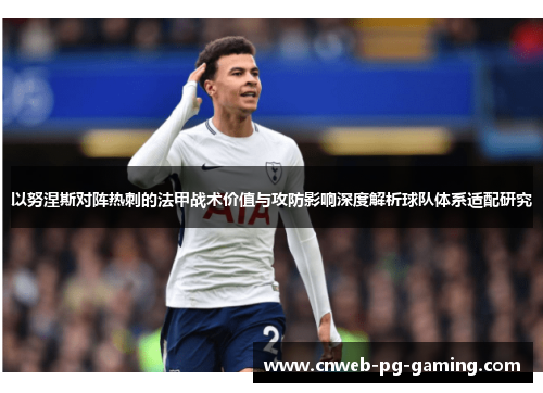 以努涅斯对阵热刺的法甲战术价值与攻防影响深度解析球队体系适配研究 以努涅斯对阵热刺的法甲战术价值与攻防影响深度解析球队体系适配研究