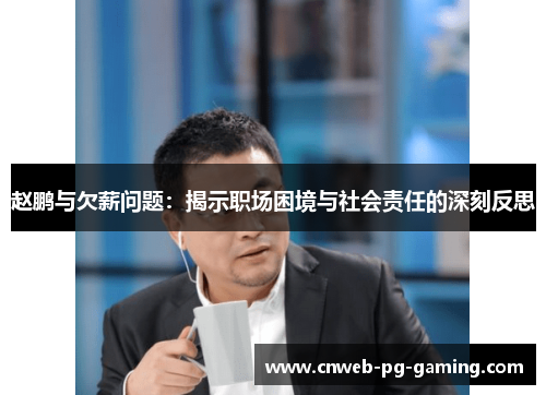 赵鹏与欠薪问题:揭示职场困境与社会责任的深刻反思 赵鹏与欠薪问题:揭示职场困境与社会责任的深刻反思