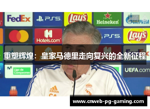重塑辉煌:皇家马德里走向复兴的全新征程 重塑辉煌:皇家马德里走向复兴的全新征程