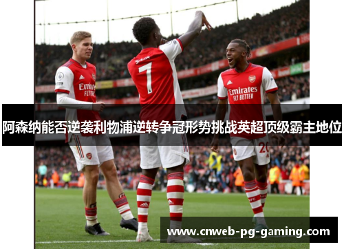 阿森纳能否逆袭利物浦逆转争冠形势挑战英超顶级霸主地位