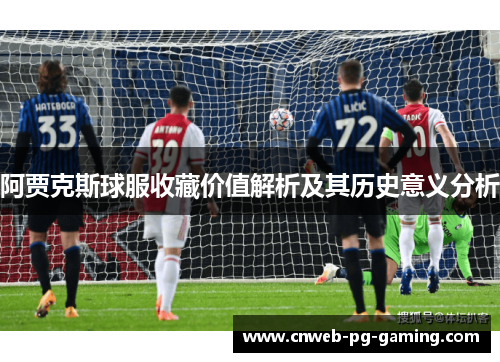 阿贾克斯球服收藏价值解析及其历史意义分析 阿贾克斯球服收藏价值解析及其历史意义分析