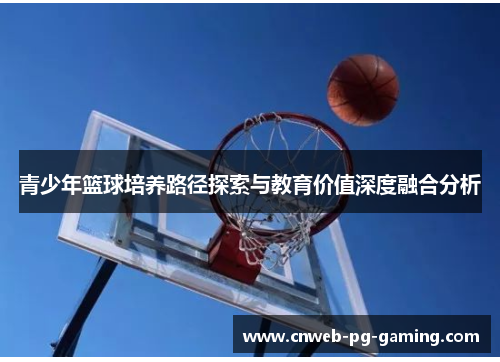 青少年篮球培养路径探索与教育价值深度融合分析