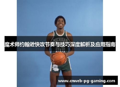 魔术师约翰逊快攻节奏与技巧深度解析及应用指南