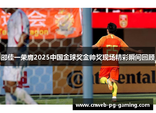 邵佳一荣膺2025中国金球奖金帅奖现场精彩瞬间回顾